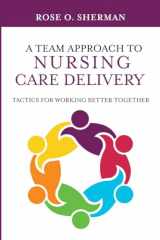 9781732912724-1732912726-A Team Approach to Nursing Care Delivery: Tactics For Working Better Together