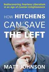 9781634312349-1634312341-How Hitchens Can Save the Left: Rediscovering Fearless Liberalism in an Age of Counter-Enlightenment
