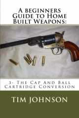 9781530850051-1530850053-A beginners Guide to Home Built Weapons:: 3- The Cap And Ball Cartridge Conversion