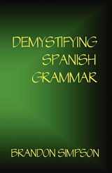 9780981646602-0981646603-Demystifying Spanish Grammar: Advanced Spanish Grammar, Clarifying the Written Accents, Ser / Estar, Para / Por, Imperfect / Preterite, & the Dreaded Spanish Subjunctive (English and Spanish Edition)