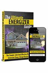 9781652228400-1652228403-The Ultimate Energizer Guide: The Simple, Safe And Effective Way To Generate Clean, Cheap Electricity