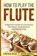 9781718044883-1718044887-How to Play the Flute: A Beginner’s Guide to Learning the Flute Basics, Reading Music, and Playing Songs (Woodwinds for Beginners)