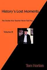 9781466929173-1466929170-History's Lost Moments Volume III: The Stories Your Teacher Never Told You