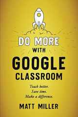9781951600709-1951600703-Do More with Google Classroom: Teach Better. Save Time. Make a Difference.
