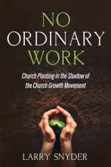 9781666700336-1666700339-No Ordinary Work: Church Planting in the Shadow of the Church Growth Movement