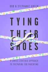 9781948130615-1948130610-Tying Their Shoes: A Christ-Centered Approach to Preparing for Parenting