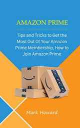 9781795279154-179527915X-Amazon Prime: Tips and Tricks to Get the Most Out Of Your Amazon Prime Membership, How to Join Amazon Prime