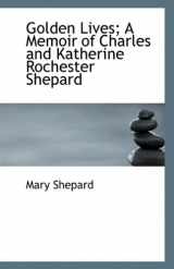 9781115528955-1115528955-Golden Lives; A Memoir of Charles and Katherine Rochester Shepard