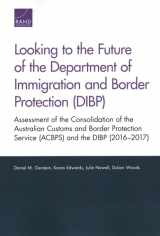 9780833099969-0833099965-Looking to the Future of the Department of Immigration and Border Protection (DIBP): Assessment of the Consolidation of the Australian Customs and ... Service (ACBPS) and the DIBP (2016–2017)