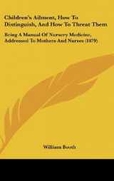 9781161773996-1161773991-Children's Ailment, How to Distinguish, and How to Threat Them: Being a Manual of Nursery Medicine, Addressed to Mothers and Nurses (1879)