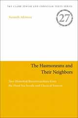 9780567680822-0567680827-The Hasmoneans and Their Neighbors: New Historical Reconstructions from the Dead Sea Scrolls and Classical Sources (Jewish and Christian Texts, 27)