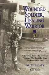 9780760331132-0760331138-Wounded Soldier, Healing Warrior: A Personal Story of a Vietnam Veteran Who Lost his Legs but Found His Soul