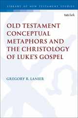 9780567681058-056768105X-Old Testament Conceptual Metaphors and the Christology of Luke’s Gospel (The Library of New Testament Studies, 591)