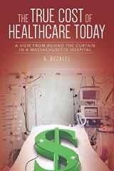 9781729128053-172912805X-THE TRUE COST OF HEALTHCARE TODAY: A VIEW FROM BEHIND THE CURTAIN IN A MASSACHUSETTS HOSPITAL