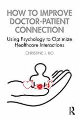 9780367769475-0367769476-How to Improve Doctor-Patient Connection: Using Psychology to Optimize Healthcare Interactions