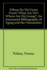9780929596013-0929596013-Where Do We Come From? What Are We? Where Are We Going?: An Annotated Bibliography of Aging and the Humanities