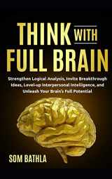 9781709833649-1709833645-Think With Full Brain: Strengthen Logical Analysis, Invite Breakthrough Ideas, Level-up Interpersonal Intelligence, and Unleash Your Brain’s Full Potential (Power-Up Your Brain)
