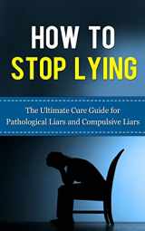 9781507845004-1507845006-How to Stop Lying: The Ultimate Cure Guide for Pathological Liars and Compulsive Liars (Pathological Lying Disorder, Compulsive Lying Disorder, ASPD, ... Disorder, Psychopathy, Sociopathy)