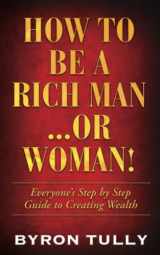 9781950118168-1950118169-How To Be A Rich Man...Or Woman!: Everyone's Step by Step Guide to Creating Wealth