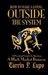 9781937311025-1937311023-How to Make a Living Outside the System: A Practical Guide to Starting a Black Market Business
