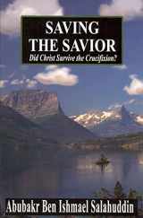 9780970828019-0970828012-Saving the Savior : Did Christ Survive the Crucifixion?