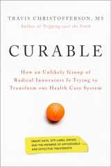 9781603589260-1603589260-Curable: How an Unlikely Group of Radical Innovators Is Trying to Transform our Health Care System