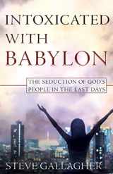 9780975883242-0975883240-Intoxicated With Babylon: The Seduction of God's People In The Last Days