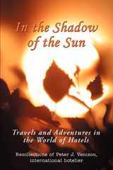 9780595354580-0595354580-IN THE SHADOW OF THE SUN: Travels and Adventures in the World of Hotels