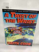 9780965045018-0965045013-Twist of the Wrist: The Motorcycle Roadracers Handbook
