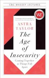 9781487011932-1487011938-The Age of Insecurity: Coming Together as Things Fall Apart (The CBC Massey Lectures)