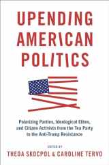 9780190083533-0190083530-Upending American Politics: Polarizing Parties, Ideological Elites, and Citizen Activists from the Tea Party to the Anti-Trump Resistance