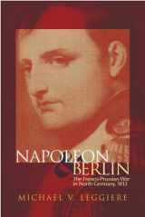 9780806133997-0806133996-Napoleon and Berlin: The Franco-Prussian War in North Germany, 1813 (Volume 1) (Campaigns and Commanders Series)