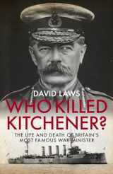 9781785902376-1785902377-Who Killed Kitchener?: The Life and Death of Britain's Most Famous War Minister