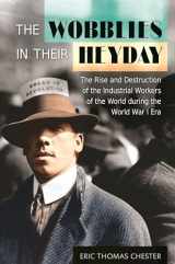 9781440833014-144083301X-The Wobblies in Their Heyday: The Rise and Destruction of the Industrial Workers of the World during the World War I Era