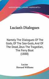 9781104284329-1104284324-Lucian's Dialogues: Namely The Dialogues Of The Gods, Of The Sea-Gods, And Of The Dead, Zeus The Tragedian, The Ferry Boat (1888)