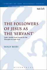 9780567671905-0567671909-The Followers of Jesus as the 'Servant': Luke’s Model from Isaiah for the Disciples in Luke-Acts (The Library of New Testament Studies, 535)