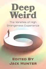 9781786772244-1786772248-Deep Weird: The Varieties of High Strangeness Experience