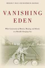 9781439911198-1439911193-Vanishing Eden: White Construction of Memory, Meaning, and Identity in a Racially Changing City (Urban Life, Landscape and Policy)