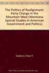 9780813372518-0813372518-The Politics Of Realignment: Party Change In The Mountain West (Westview Special Studies in American Government and Politics)