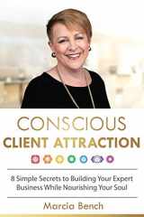 9781628655735-1628655739-Conscious Client Attraction: 8 Simple Secrets to Building Your Expert Business While Nourishing Your Soul