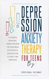 9781914038082-1914038088-Depression and Anxiethy Therapy for Teens: A Cognitive-Behavioral Therapy Program for Overcoming Psychological Blockages Due to Anxiety and Depression