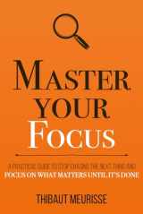 9781694025715-1694025713-Master Your Focus: A Practical Guide to Stop Chasing the Next Thing and Focus on What Matters Until It's Done (Mastery Series)