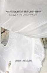 9781517905965-1517905966-Architectures of the Unforeseen: Essays in the Occurrent Arts