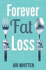 9781942761631-1942761635-Forever Fat Loss: Escape the Low Calorie and Low Carb Diet Traps and Achieve Effortless and Permanent Fat Loss by Working with Your Biology Instead of Against It