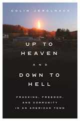 9780691241425-0691241422-Up to Heaven and Down to Hell: Fracking, Freedom, and Community in an American Town