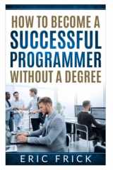9781520498348-1520498349-How to Become a Successful Programmer Without a Degree