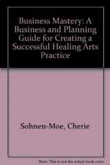 9780962126536-0962126535-Business Mastery: A Business and Planning Guide for Creating a Successful Healing Arts Practice