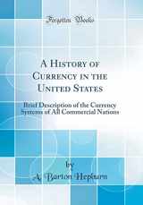 9781528154284-1528154282-A History of Currency in the United States: Brief Description of the Currency Systems of All Commercial Nations (Classic Reprint)