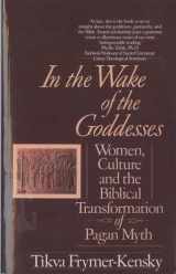 9780449907467-0449907465-In the Wake of the Goddesses: Women, Culture and the Biblical Transformation of Pagan Myth
