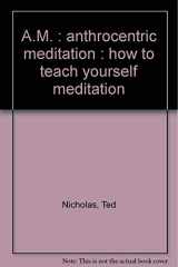 9780913864036-091386403X-A.M: Anthrocentric meditation : how to teach yourself meditation